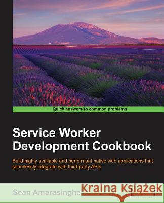 Service Worker Development Cookbook Sean Amarasinghe 9781786465290 Packt Publishing