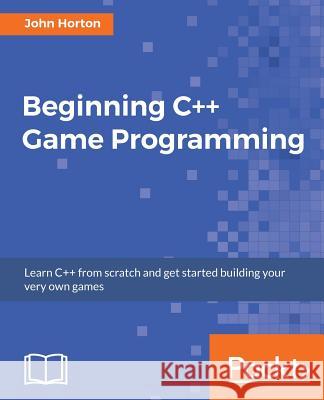 Beginning C++ Game Programming: Learn C++ from scratch and get started building your very own games Horton, John 9781786466198 Packt Publishing