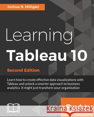 Learning Tableau 10 - Second Edition: Business Intelligence and data visualization that brings your business into focus Milligan, Joshua N. 9781786466358 Packt Publishing