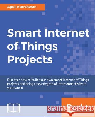 Smart Internet of Things Projects Agus Kurniawan 9781786466518 Packt Publishing