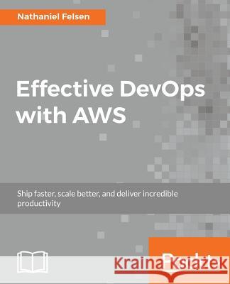 Effective DevOps with AWS Felsen, Nathaniel 9781786466815 Packt Publishing