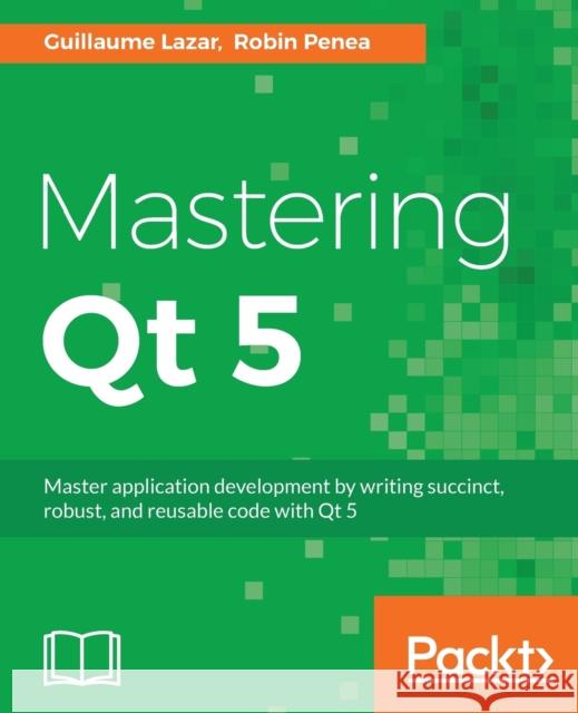 Mastering Qt 5: Create stunning cross-platform applications Lazar, Guillaume 9781786467126