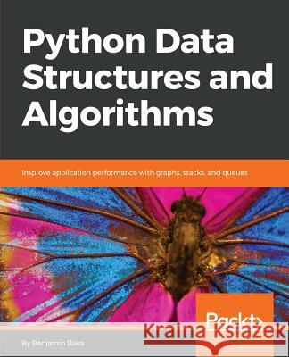 Python Data Structures and Algorithms: Improve application performance with graphs, stacks, and queues Baka, Benjamin 9781786467355