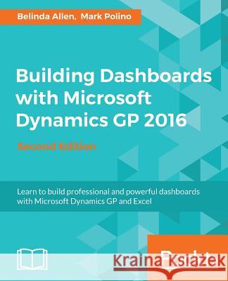 Building Dashboards with Microsoft Dynamics GP 2016 Belinda Allen Mark Polino 9781786467614 Packt Publishing