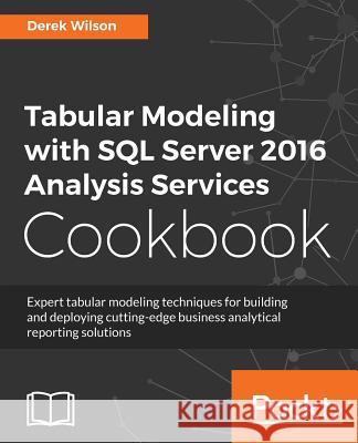 Tabular Modeling with SQL Server 2016 Analysis Services Cookbook Derek Wilson 9781786468611