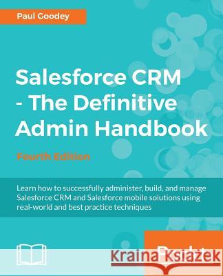 Salesforce CRM - The Definitive Admin Handbook: A Deep-dive into the working of Salesforce CRM Goodey, Paul 9781786468963 Packt Publishing