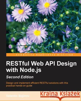 RESTful Web API Design with Node.js - Second Edition: A step-by-step guide in the RESTful world of Node.js. Bojinov, Valentin 9781786469137 Packt Publishing