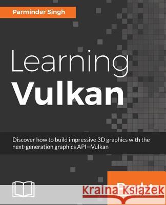 Learning Vulkan: Get introduced to the next generation graphics API-Vulkan Singh, Parminder 9781786469809