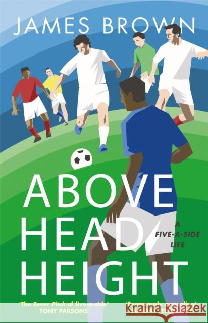 Above Head Height: A Five-A-Side Life Brown, James 9781786481788