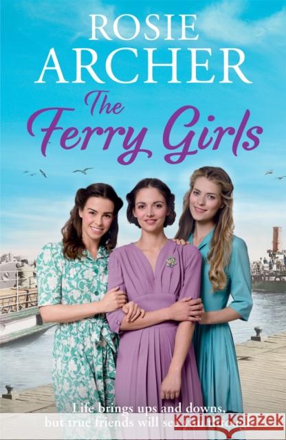 The Ferry Girls: A heart-warming saga of secrets, friendships and wartime spirit Rosie Archer 9781786483317 Quercus Publishing