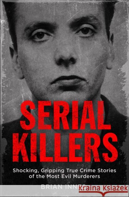 Serial Killers: Shocking, Gripping True Crime Stories of the Most Evil Murderers Innes, Brian 9781786488473 Quercus Publishing