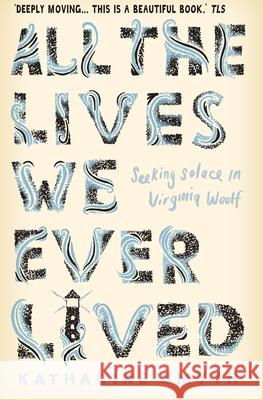 All the Lives We Ever Lived: Seeking Solace in Virginia Woolf Katharine Smyth 9781786492869