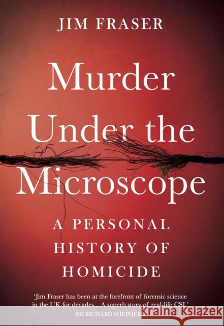 Murder Under the Microscope: Serial Killers, Cold Cases and Life as a Forensic Investigator James Fraser 9781786495945 Atlantic Books