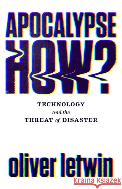 Apocalypse How?: Technology and the Threat of Disaster Oliver Letwin 9781786496867 Atlantic Books