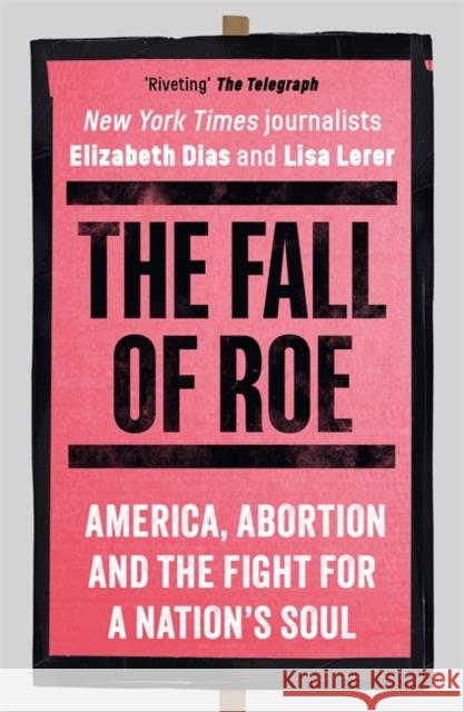 The Fall of Roe: America, Abortion and the Fight for a Nation’s Soul Elizabeth Dias 9781786584120