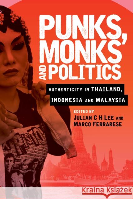 Punks, Monks and Politics: Authenticity in Thailand, Indonesia and Malaysia Julian C. Lee Marco Ferrarese 9781786600219 Rowman & Littlefield International