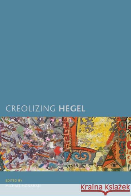 Creolizing Hegel Michael Monahan 9781786600233 Rowman & Littlefield International