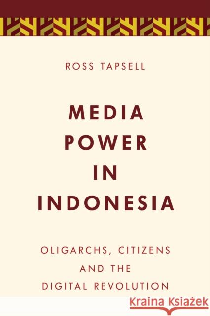 Media Power in Indonesia: Oligarchs, Citizens and the Digital Revolution Ross Tapsell 9781786600356 Rowman & Littlefield International