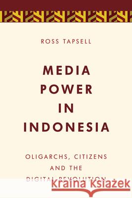 Media Power in Indonesia: Oligarchs, Citizens and the Digital Revolution Ross Tapsell 9781786600363 Rowman & Littlefield International