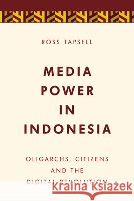 Media Power in Indonesia: Oligarchs, Citizens and the Digital Revolution Ross Tapsell 9781786600363