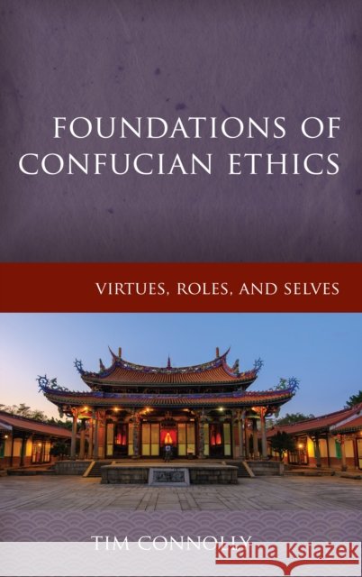 Foundations of Confucian Ethics: Virtues, Roles, and Exemplars Timothy, East Stroudsburg Universi Connolly 9781786600462