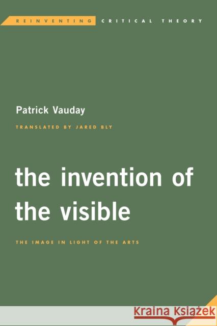 The Invention of the Visible: The Image in Light of the Arts Patrick Vauday Jared Bly 9781786600493 Rowman & Littlefield International