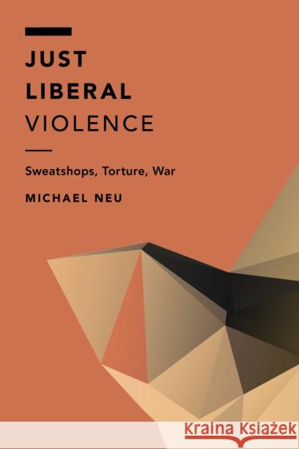 Just Liberal Violence: Sweatshops, Torture, War Michael Neu 9781786600646 Rowman & Littlefield International