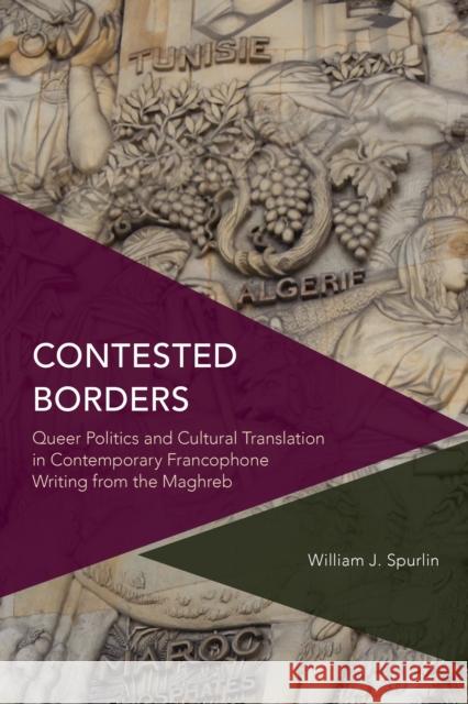 Contested Borders: Queer Politics and Cultural Translation in Contemporary Francophone Writing from the Maghreb William J. Spurlin 9781786600813 Rowman & Littlefield International