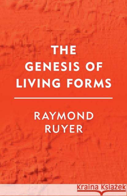 The Genesis of Living Forms Raymond Ruyer Jonathan Roffe Nicholas B. D 9781786600875
