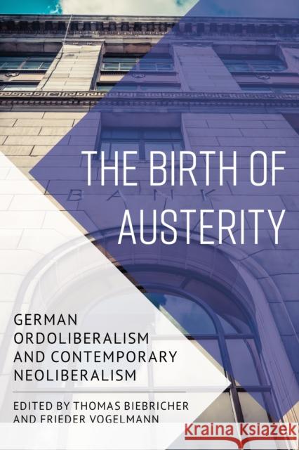 The Birth of Austerity: German Ordoliberalism and Contemporary Neoliberalism Thomas Biebricher Frieder Vogelmann 9781786601100 Rowman & Littlefield International