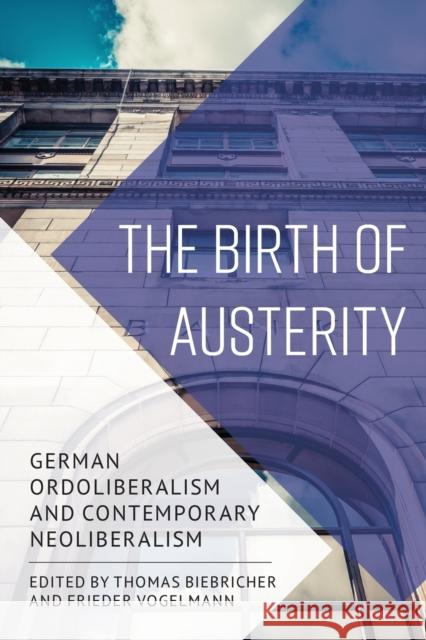 The Birth of Austerity: German Ordoliberalism and Contemporary Neoliberalism Thomas Biebricher Frieder Vogelmann 9781786601117 Rowman & Littlefield International