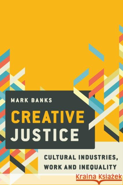 Creative Justice: Cultural Industries, Work and Inequality Banks, Mark 9781786601285