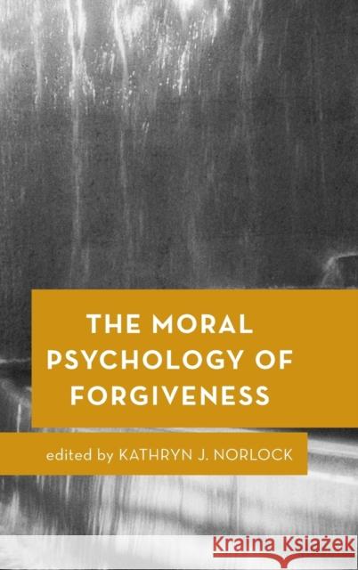 The Moral Psychology of Forgiveness Kathryn J. Norlock 9781786601377 Rowman & Littlefield International