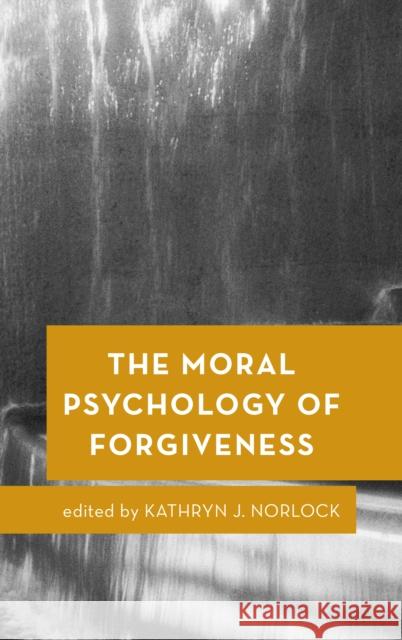 The Moral Psychology of Forgiveness Kathryn J. Norlock 9781786601384 Rowman & Littlefield International