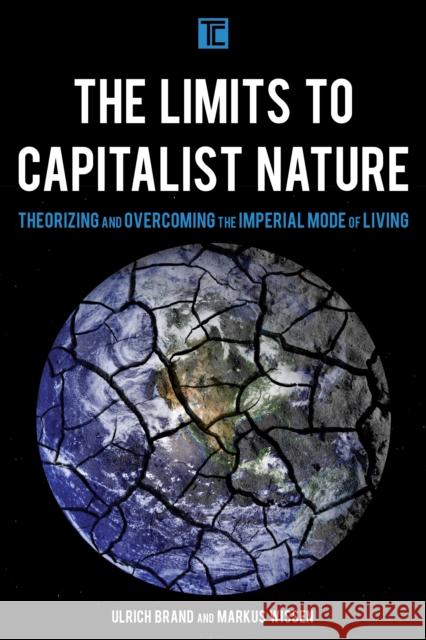 The Limits to Capitalist Nature: Theorizing and Overcoming the Imperial Mode of Living Ulrich Brand Markus Wissen 9781786601551