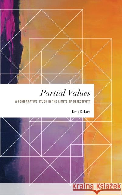 Partial Values: A Comparative Study in the Limits of Objectivity Kevin Delapp 9781786602121 Rowman & Littlefield International