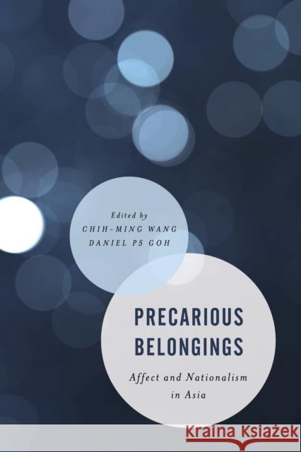 Precarious Belongings: Affect and Nationalism in Asia Chih-Ming Wang Daniel Ps Goh 9781786602244