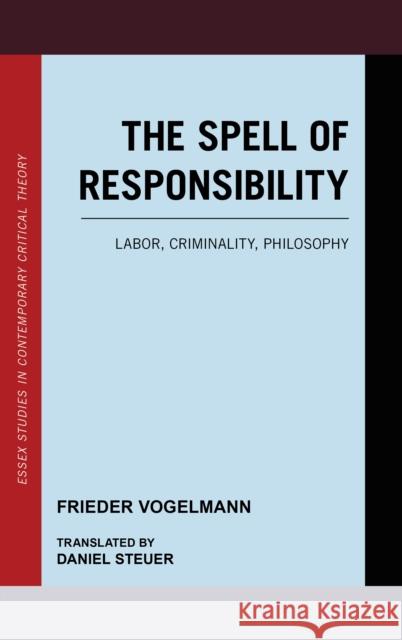 The Spell of Responsibility: Labor, Criminality, Philosophy Vogelmann, Frieder 9781786602336 Rowman & Littlefield International