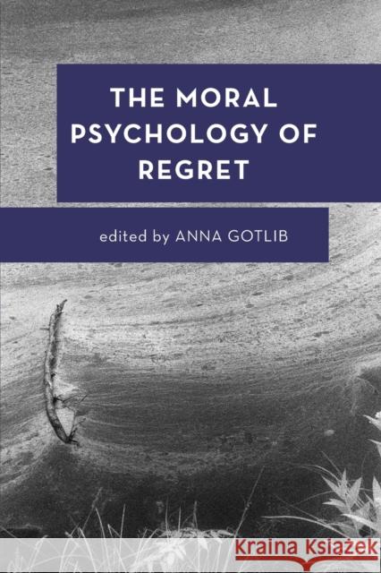 The Moral Psychology of Regret Anna Gotlib 9781786602527