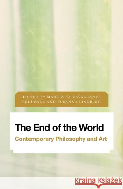 The End of the World: Contemporary Philosophy and Art Marcia Sa Cavalcante Schuback Susanna Lindberg 9781786602626