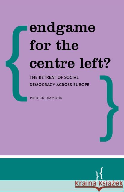 Endgame for the Centre Left?: The Retreat of Social Democracy Across Europe Patrick Diamond 9781786602824