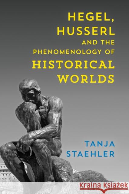 Hegel, Husserl and the Phenomenology of Historical Worlds Tanja Staehler 9781786602862 Rowman & Littlefield International