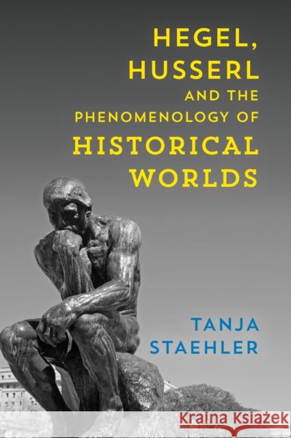 Hegel, Husserl and the Phenomenology of Historical Worlds Tanja Staehler 9781786602879 Rowman & Littlefield International