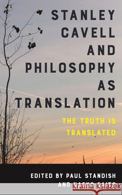 Stanley Cavell and Philosophy as Translation: The Truth Is Translated Paul Standish Naoko Saito 9781786602909 Rowman & Littlefield International