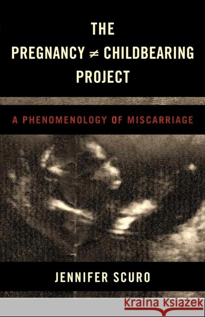 The Pregnancy [Does-Not-Equal] Childbearing Project: A Phenomenology of Miscarriage Scuro, Jennifer 9781786602923 Rowman & Littlefield International