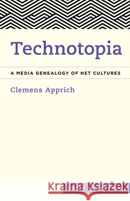 Technotopia: A Media Genealogy of Net Cultures Clemens Apprich Aileen Derieg 9781786603142