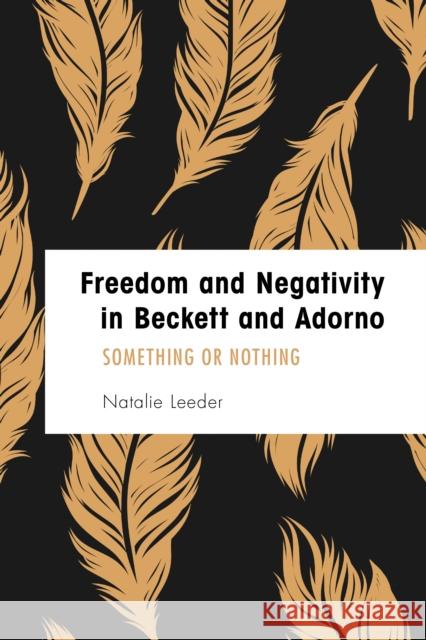 Freedom and Negativity in Beckett and Adorno: Something or Nothing Natalie Leeder 9781786603197 Rowman & Littlefield International