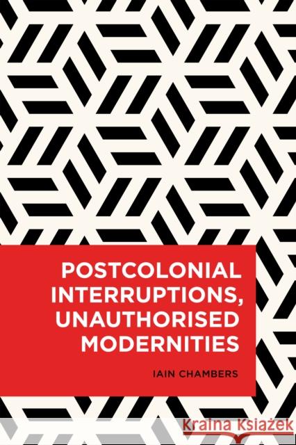 Postcolonial Interruptions, Unauthorised Modernities Iain Chambers 9781786603319 Rowman & Littlefield International