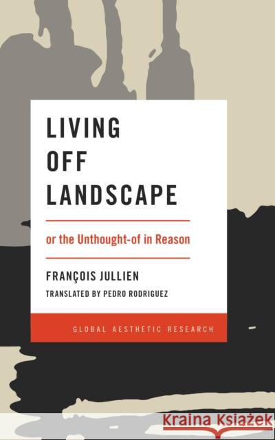 Living Off Landscape: Or the Unthought-Of in Reason Francois Jullien Pedro Rodriguez 9781786603371 Rowman & Littlefield International