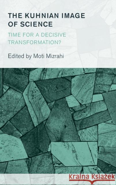 The Kuhnian Image of Science: Time for a Decisive Transformation? Moti Mizrahi 9781786603401 Rowman & Littlefield International
